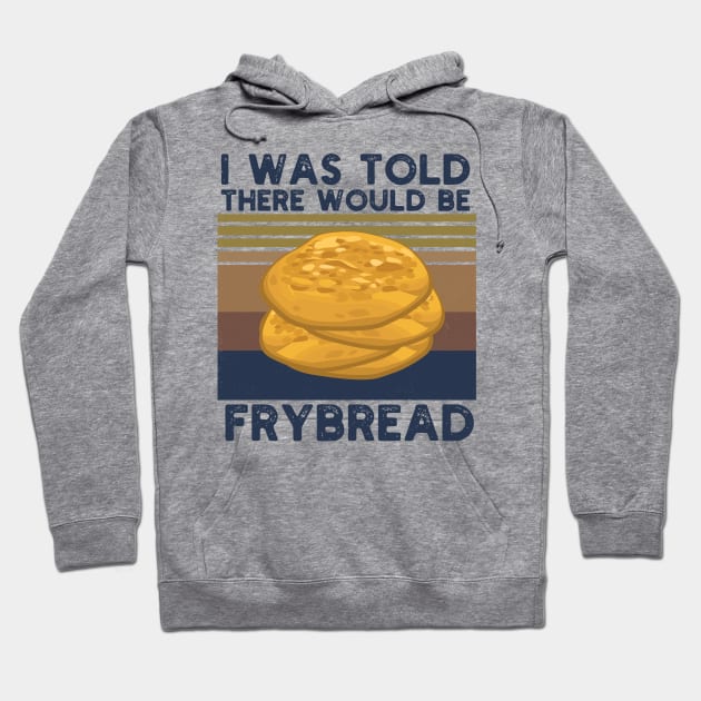 I Was Told There Would Be Frybread, Gift For Everyone Who Loves Frybread frybread lovers Hoodie by Gaming champion